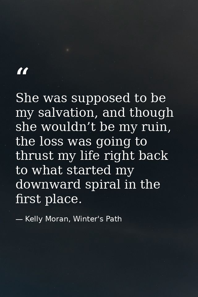 She was supposed to be my salvation, and though she wouldn’t be my ruin, the loss was going to thrust my life right back — Kelly Moran, Winter's Path