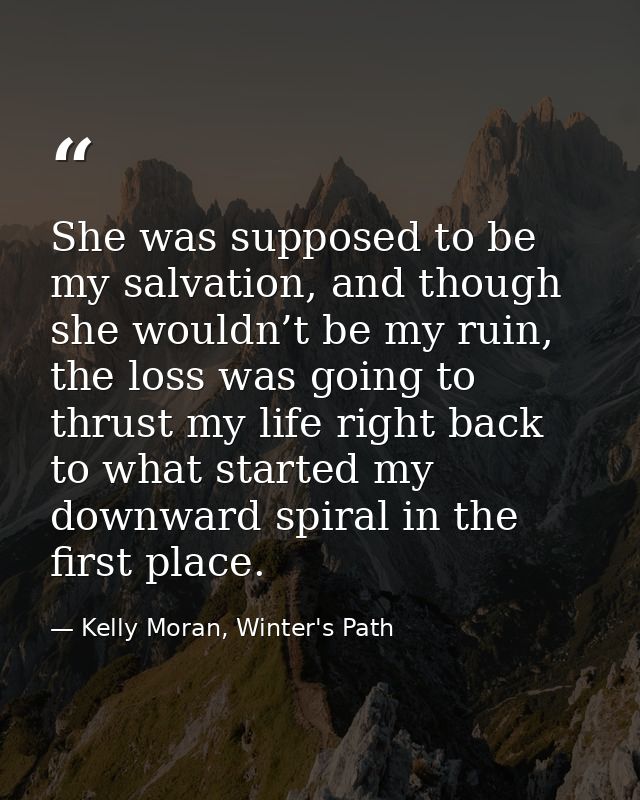 She was supposed to be my salvation, and though she wouldn’t be my ruin, the loss was going to thrust my life right back — Kelly Moran, Winter's Path