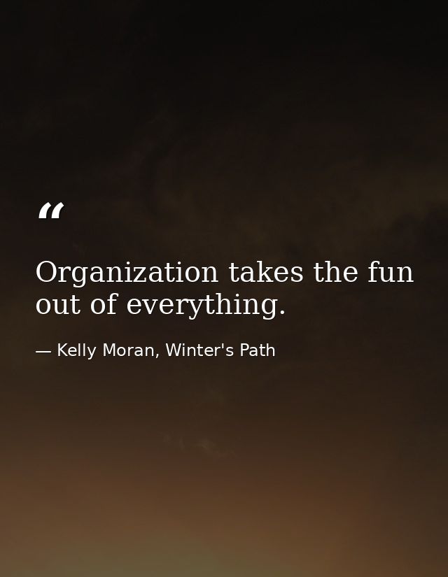 Organization takes the fun out of everything. — Kelly Moran, Winter's Path