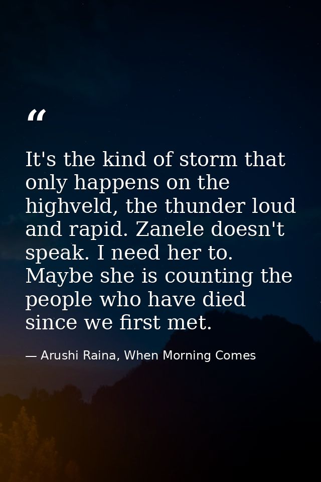 It's the kind of storm that only happens on the highveld, the thunder loud and rapid. Zanele doesn't speak. I need her t — Arushi Raina, When Morning Comes