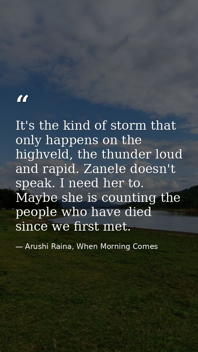 It's the kind of storm that only happens on the highveld, the thunder loud and rapid. Zanele doesn't speak. I need her t — Arushi Raina, When Morning Comes