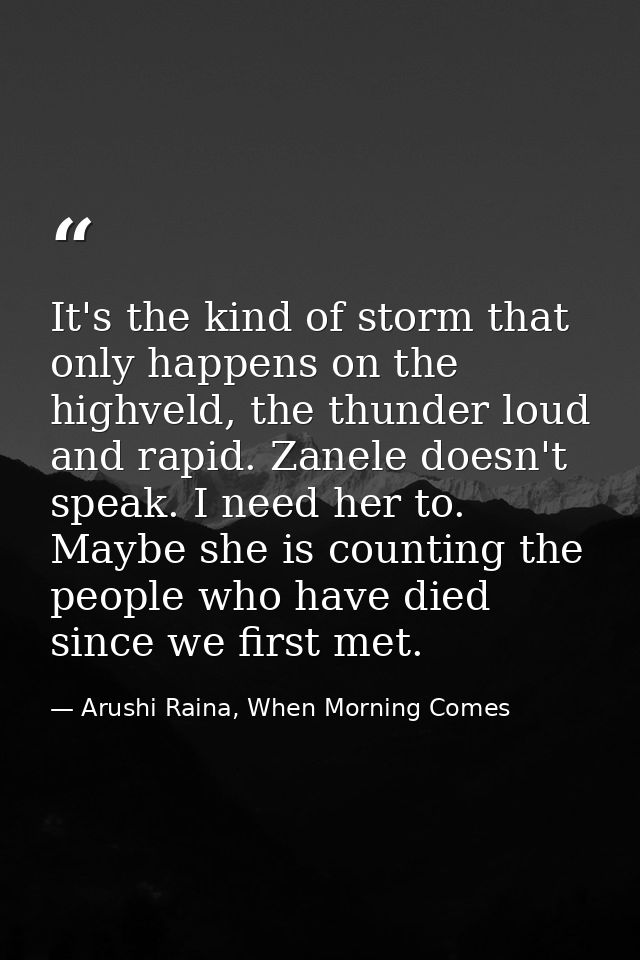 It's the kind of storm that only happens on the highveld, the thunder loud and rapid. Zanele doesn't speak. I need her t — Arushi Raina, When Morning Comes