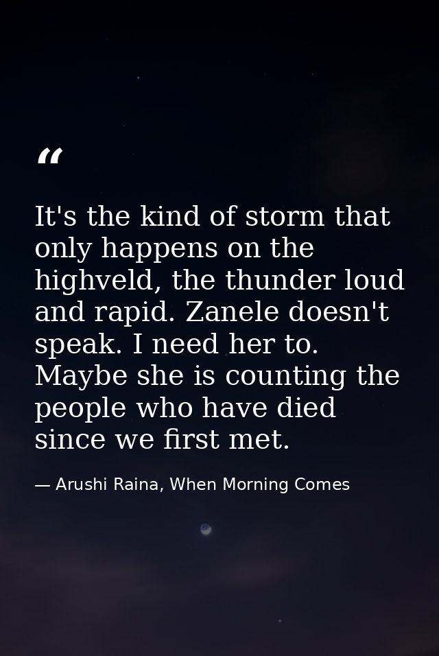 It's the kind of storm that only happens on the highveld, the thunder loud and rapid. Zanele doesn't speak. I need her t — Arushi Raina, When Morning Comes