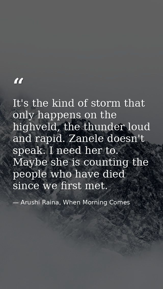 It's the kind of storm that only happens on the highveld, the thunder loud and rapid. Zanele doesn't speak. I need her t — Arushi Raina, When Morning Comes