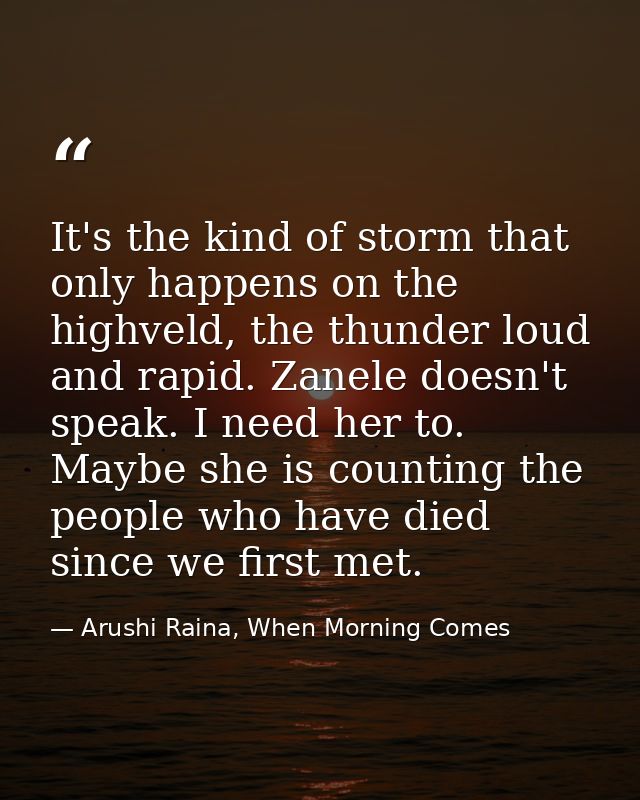 It's the kind of storm that only happens on the highveld, the thunder loud and rapid. Zanele doesn't speak. I need her t — Arushi Raina, When Morning Comes