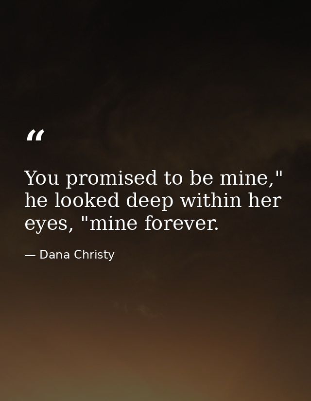 You promised to be mine," he looked deep within her eyes, "mine forever. — Dana Christy