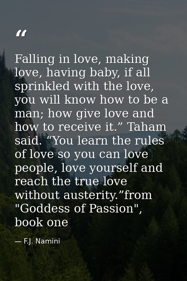 Falling in love, making love, having baby, if all sprinkled with the love, you will know how to be a man; how give love  — F.J. Namini