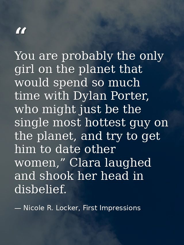 You are probably the only girl on the planet that would spend so much time with Dylan Porter, who might just be the sing — Nicole R. Locker, First Impressions