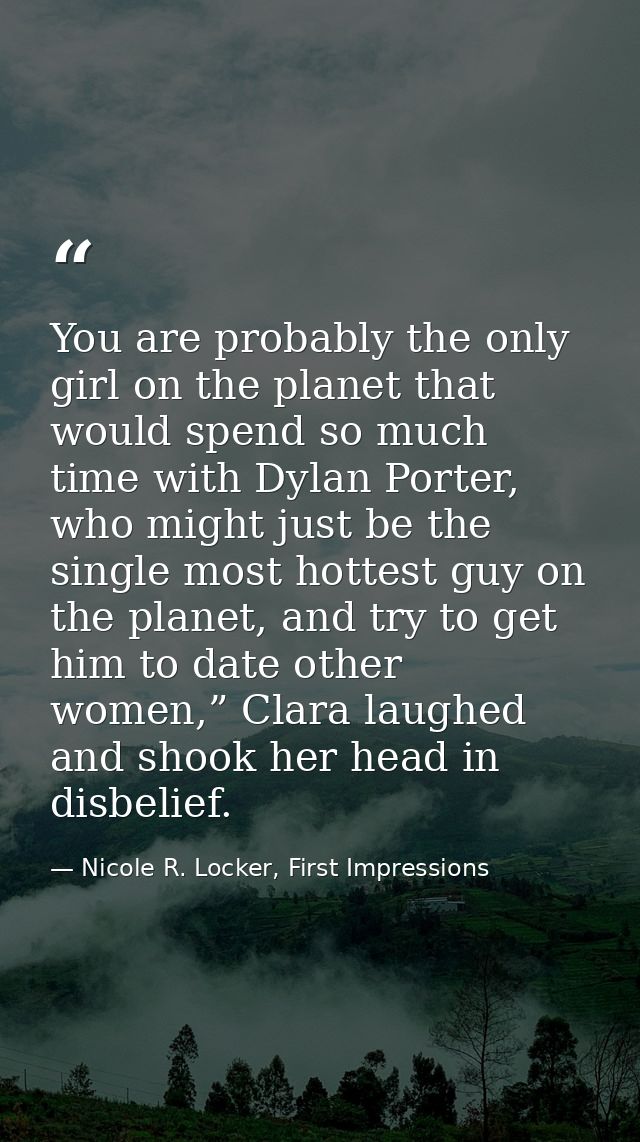 You are probably the only girl on the planet that would spend so much time with Dylan Porter, who might just be the sing — Nicole R. Locker, First Impressions