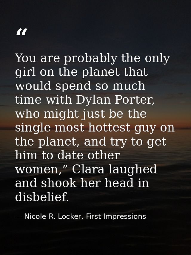 You are probably the only girl on the planet that would spend so much time with Dylan Porter, who might just be the sing — Nicole R. Locker, First Impressions
