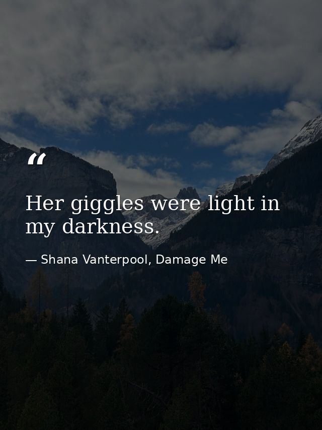Her giggles were light in my darkness. — Shana Vanterpool, Damage Me