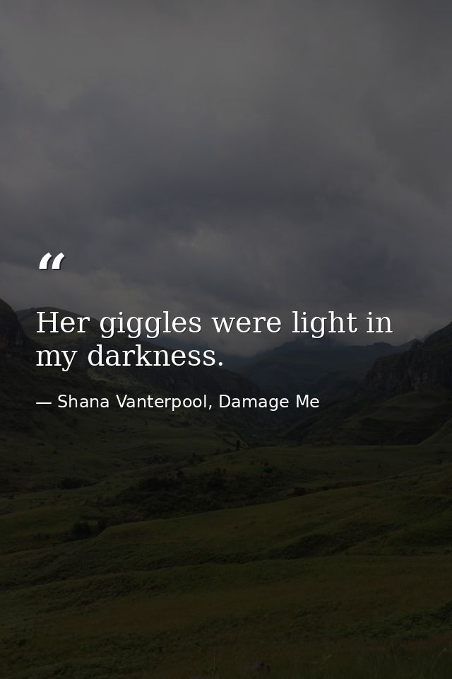 Her giggles were light in my darkness. — Shana Vanterpool, Damage Me