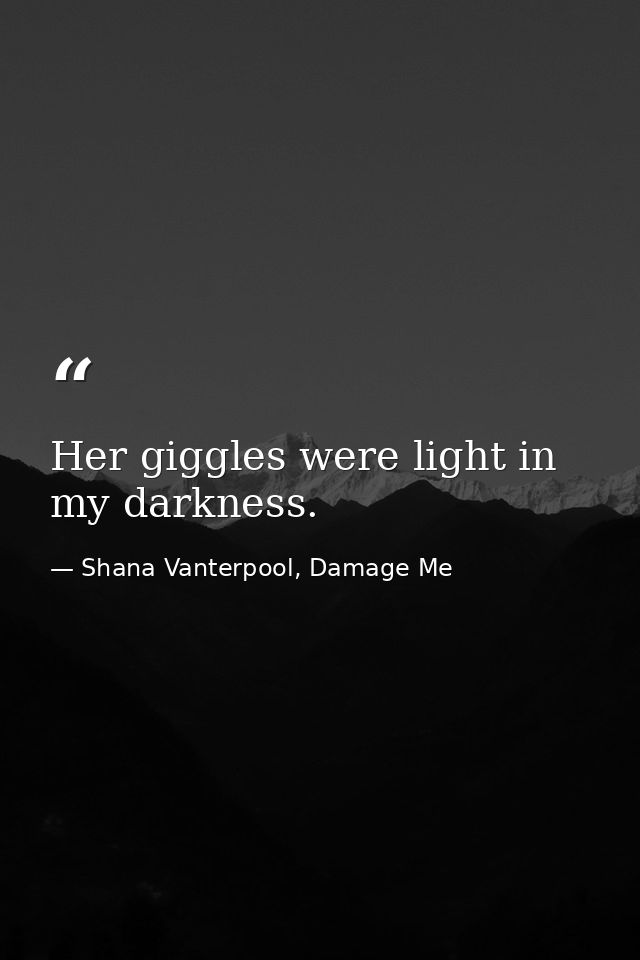 Her giggles were light in my darkness. — Shana Vanterpool, Damage Me