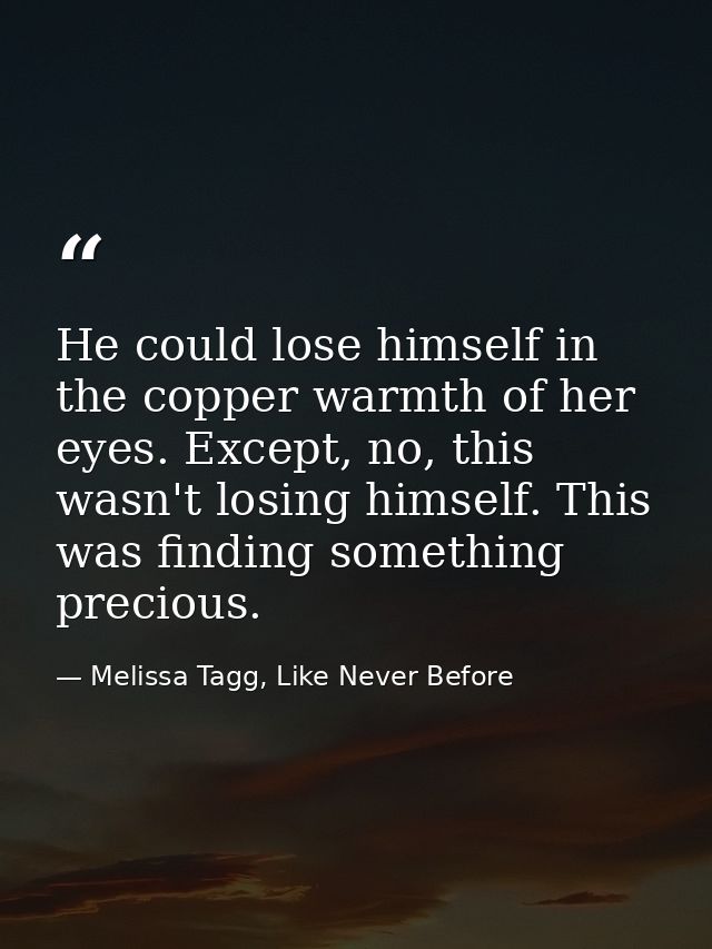 He could lose himself in the copper warmth of her eyes. Except, no, this wasn't losing himself. This was finding somethi — Melissa Tagg, Like Never Before