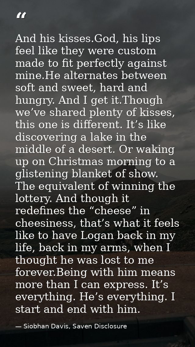 And his kisses.God, his lips feel like they were custom made to fit perfectly against mine.He alternates between soft an — Siobhan Davis, Saven Disclosure