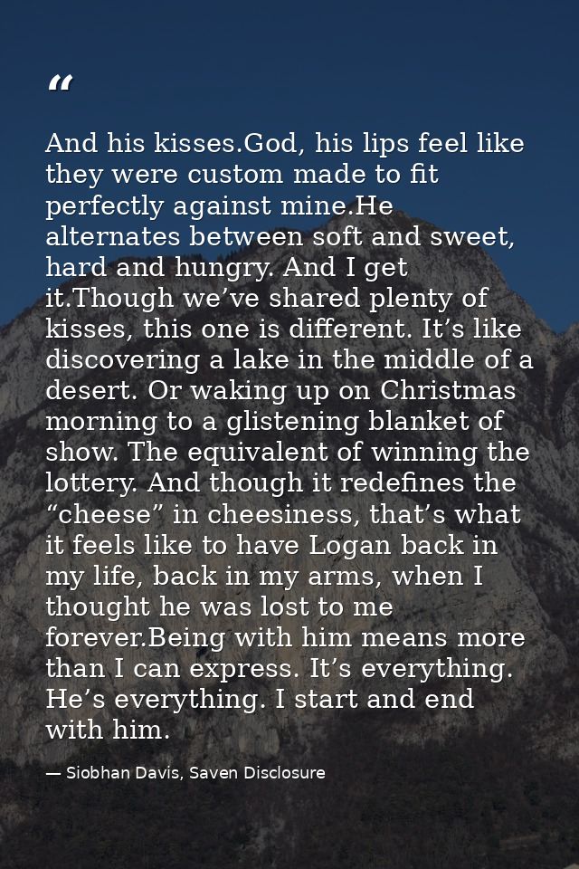 And his kisses.God, his lips feel like they were custom made to fit perfectly against mine.He alternates between soft an — Siobhan Davis, Saven Disclosure