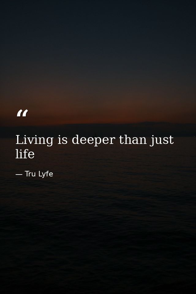 Living is deeper than just life — Tru Lyfe