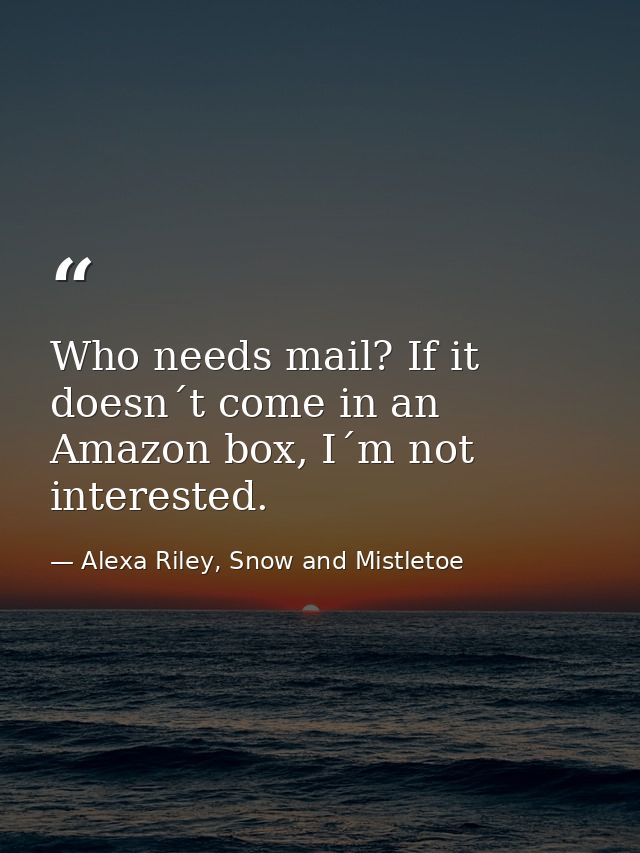 Who needs mail? If it doesn´t come in an Amazon box, I´m not interested. — Alexa Riley, Snow and Mistletoe
