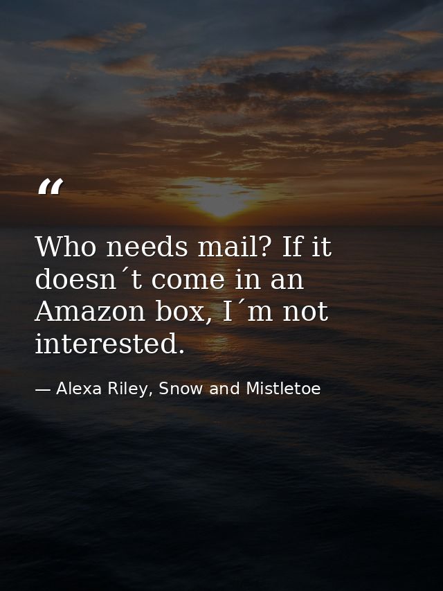 Who needs mail? If it doesn´t come in an Amazon box, I´m not interested. — Alexa Riley, Snow and Mistletoe