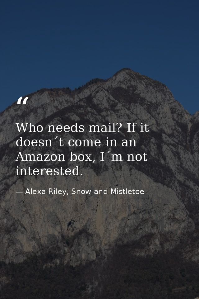 Who needs mail? If it doesn´t come in an Amazon box, I´m not interested. — Alexa Riley, Snow and Mistletoe