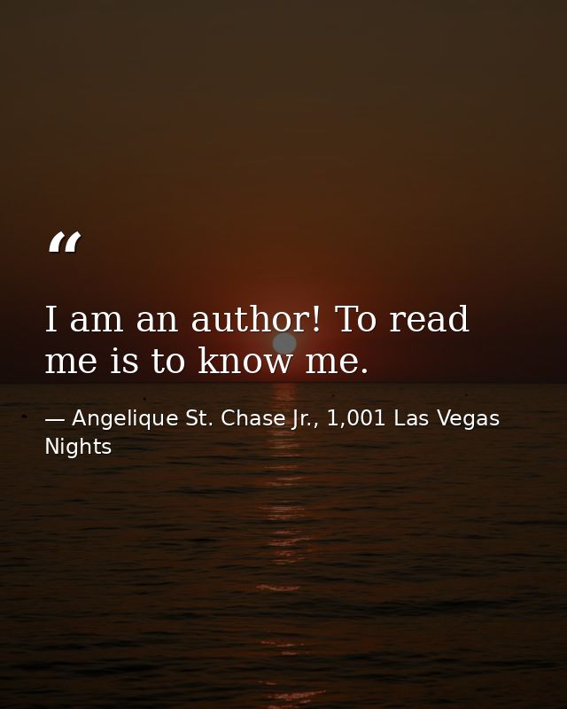 I am an author! To read me is to know me. — Angelique St. Chase Jr., 1,001 Las Vegas Nights