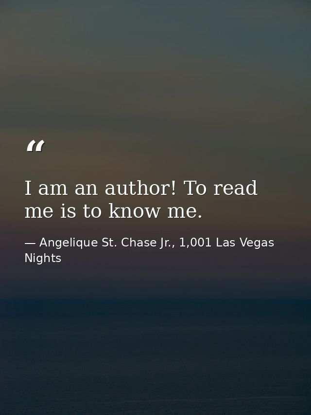 I am an author! To read me is to know me. — Angelique St. Chase Jr., 1,001 Las Vegas Nights