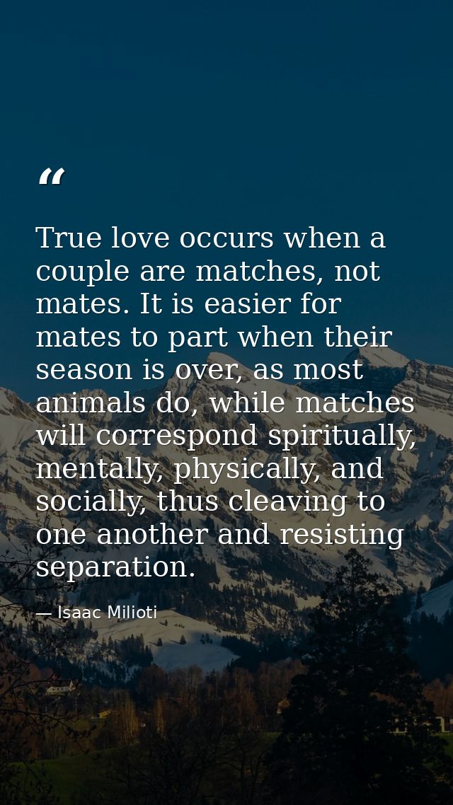 True love occurs when a couple are matches, not mates. It is easier for mates to part when their season is over, as most — Isaac Milioti