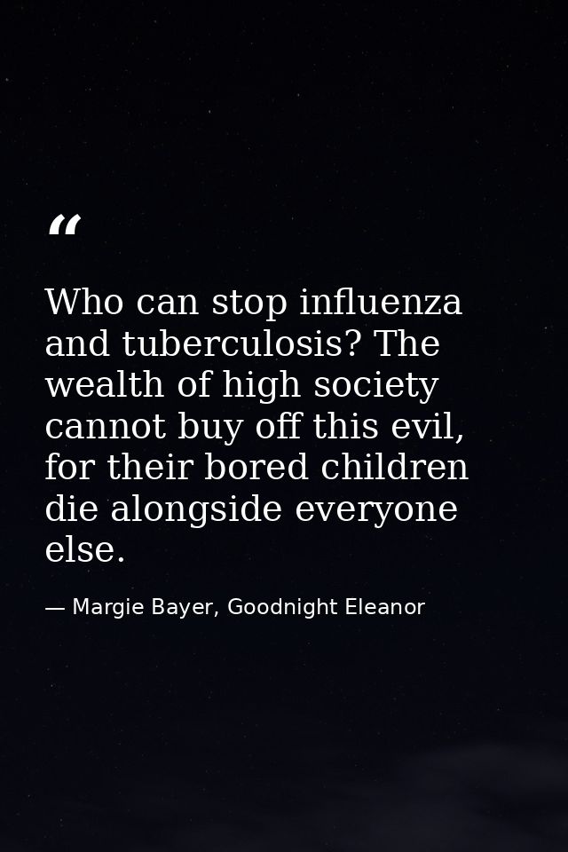 Who can stop influenza and tuberculosis? The wealth of high society cannot buy off this evil, for their bored children d — Margie Bayer, Goodnight Eleanor
