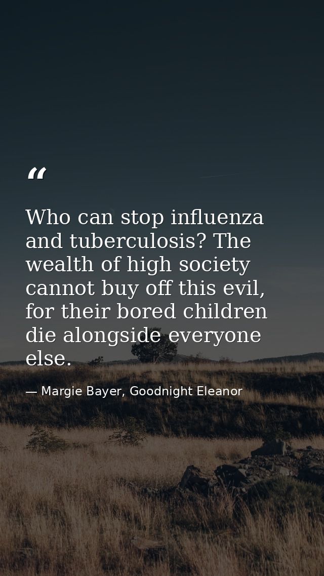 Who can stop influenza and tuberculosis? The wealth of high society cannot buy off this evil, for their bored children d — Margie Bayer, Goodnight Eleanor