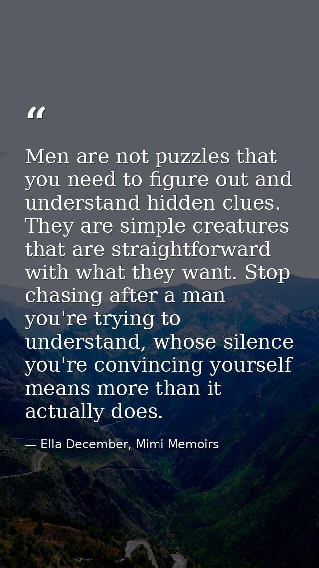Men are not puzzles that you need to figure out and understand hidden clues. They are simple creatures that are straight — Ella December, Mimi Memoirs