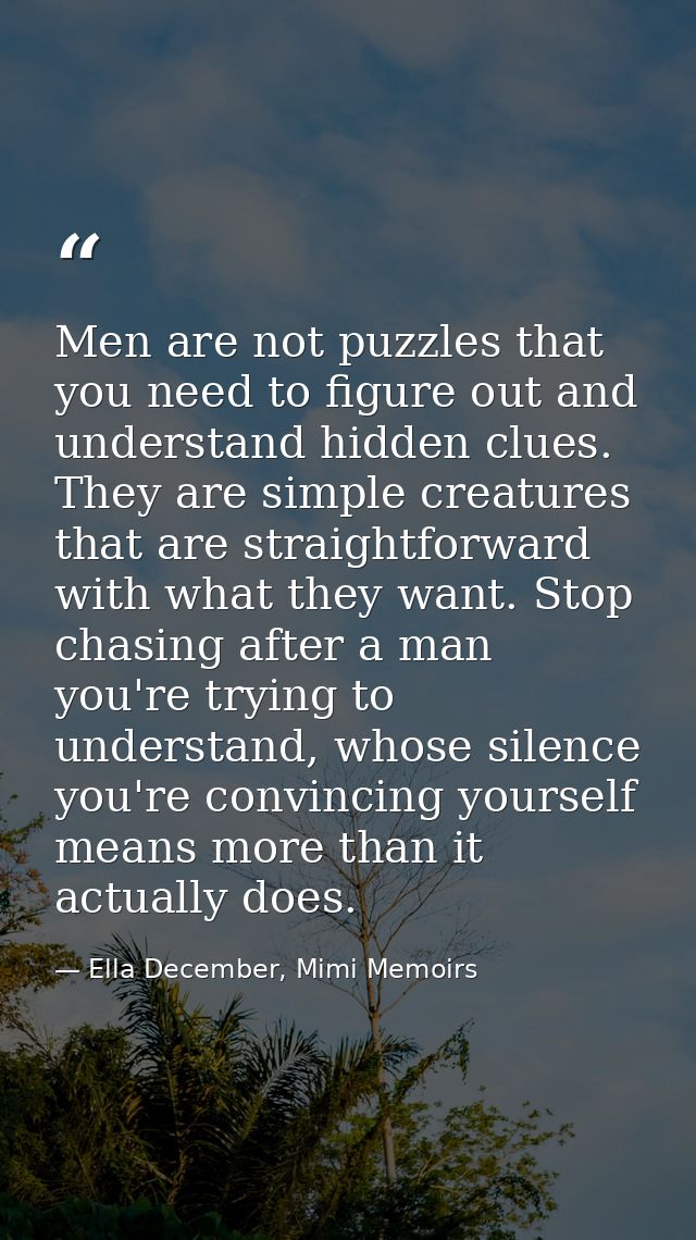 Men are not puzzles that you need to figure out and understand hidden clues. They are simple creatures that are straight — Ella December, Mimi Memoirs
