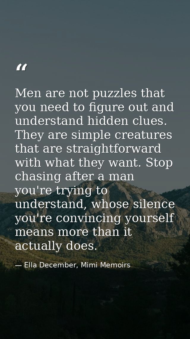 Men are not puzzles that you need to figure out and understand hidden clues. They are simple creatures that are straight — Ella December, Mimi Memoirs