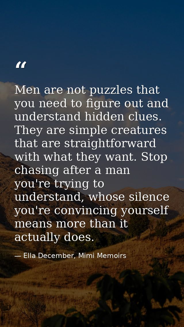 Men are not puzzles that you need to figure out and understand hidden clues. They are simple creatures that are straight — Ella December, Mimi Memoirs