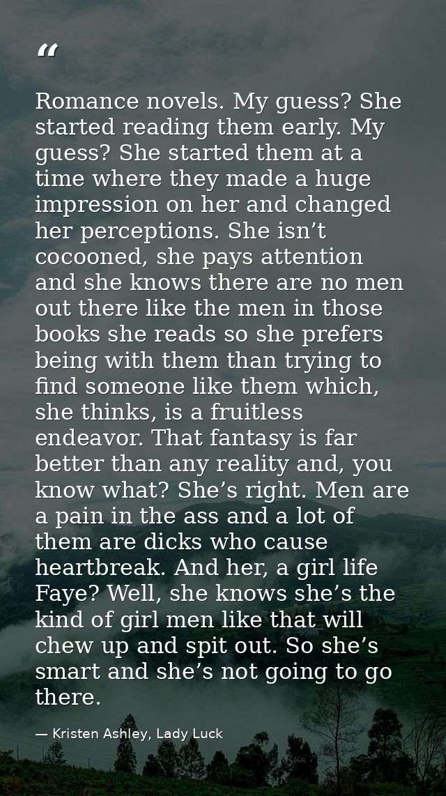 Romance novels. My guess? She started reading them early. My guess? She started them at a time where they made a huge im — Kristen Ashley, Lady Luck