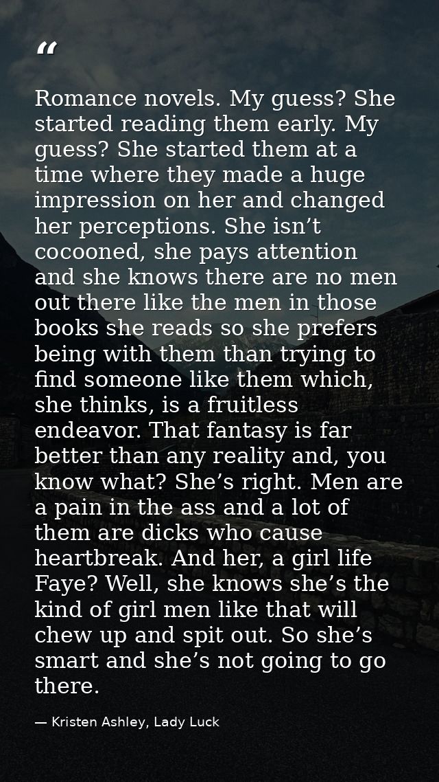 Romance novels. My guess? She started reading them early. My guess? She started them at a time where they made a huge im — Kristen Ashley, Lady Luck