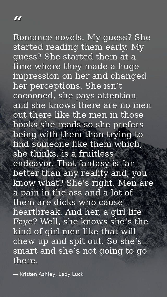 Romance novels. My guess? She started reading them early. My guess? She started them at a time where they made a huge im — Kristen Ashley, Lady Luck