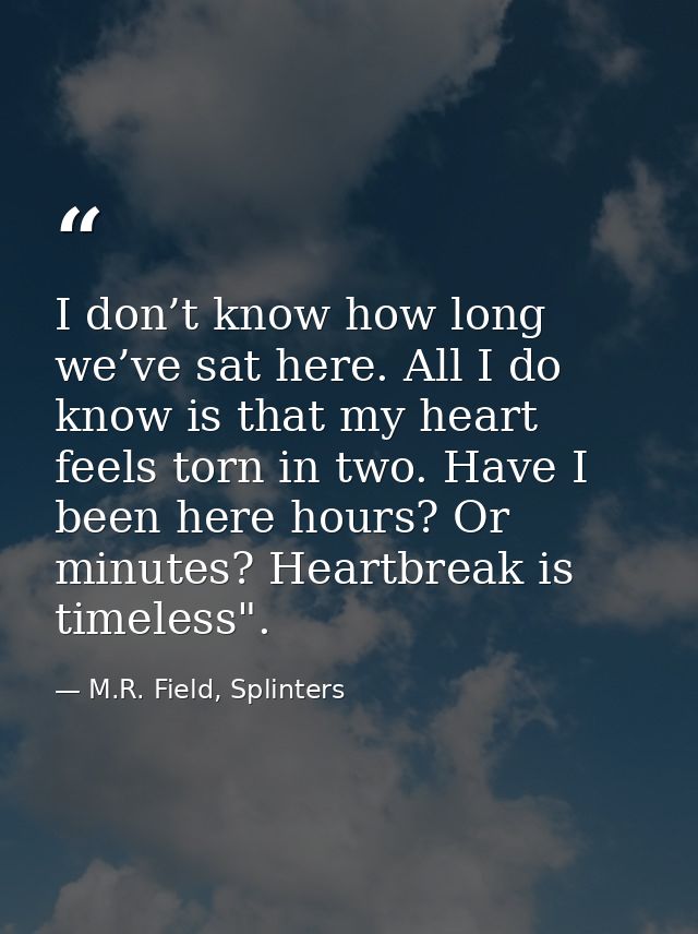 I don’t know how long we’ve sat here. All I do know is that my heart feels torn in two. Have I been here hours? Or minut — M.R. Field, Splinters