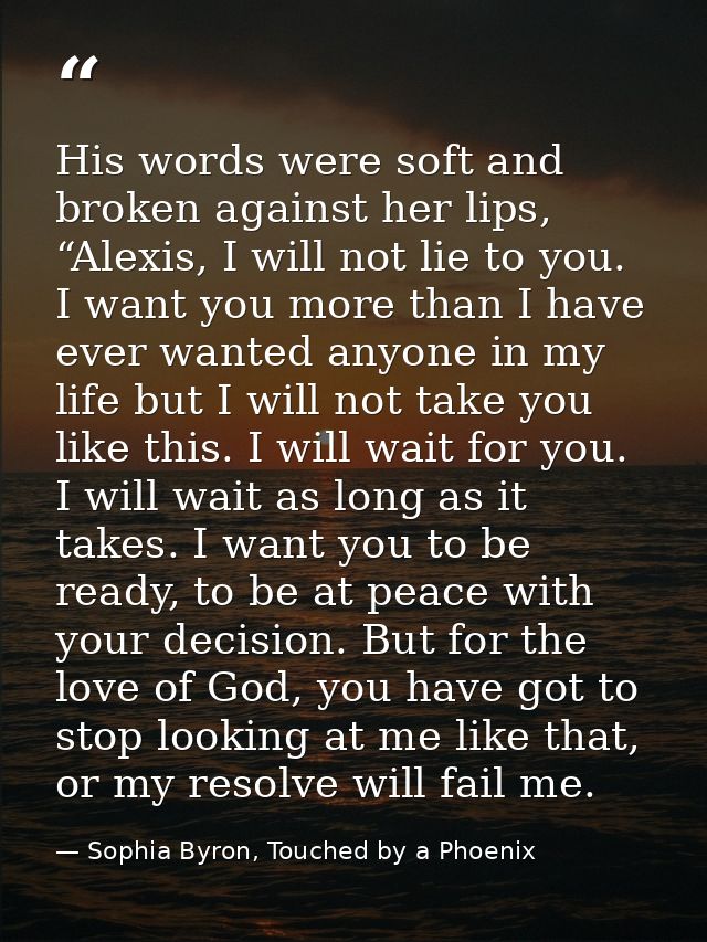 His words were soft and broken against her lips, “Alexis, I will not lie to you. I want you more than I have ever wanted — Sophia Byron, Touched by a Phoenix
