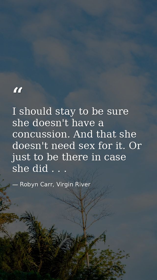 I should stay to be sure she doesn't have a concussion. And that she doesn't need sex for it. Or just to be there in cas — Robyn Carr, Virgin River