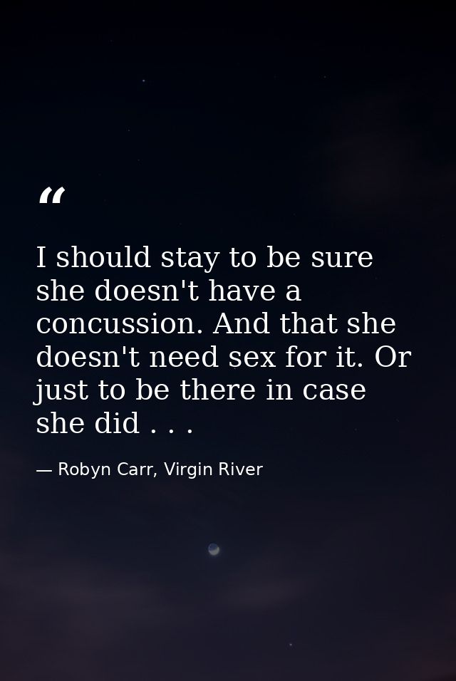 I should stay to be sure she doesn't have a concussion. And that she doesn't need sex for it. Or just to be there in cas — Robyn Carr, Virgin River