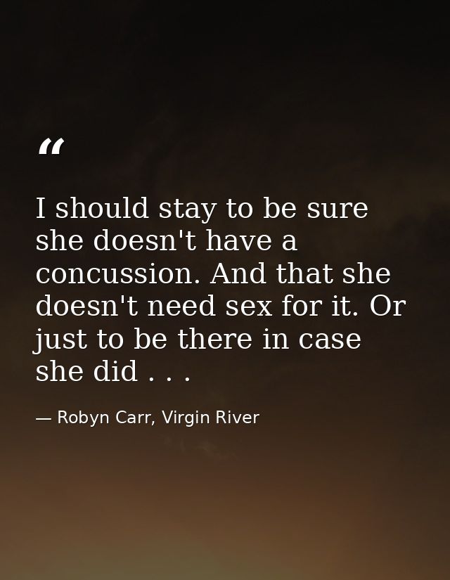 I should stay to be sure she doesn't have a concussion. And that she doesn't need sex for it. Or just to be there in cas — Robyn Carr, Virgin River