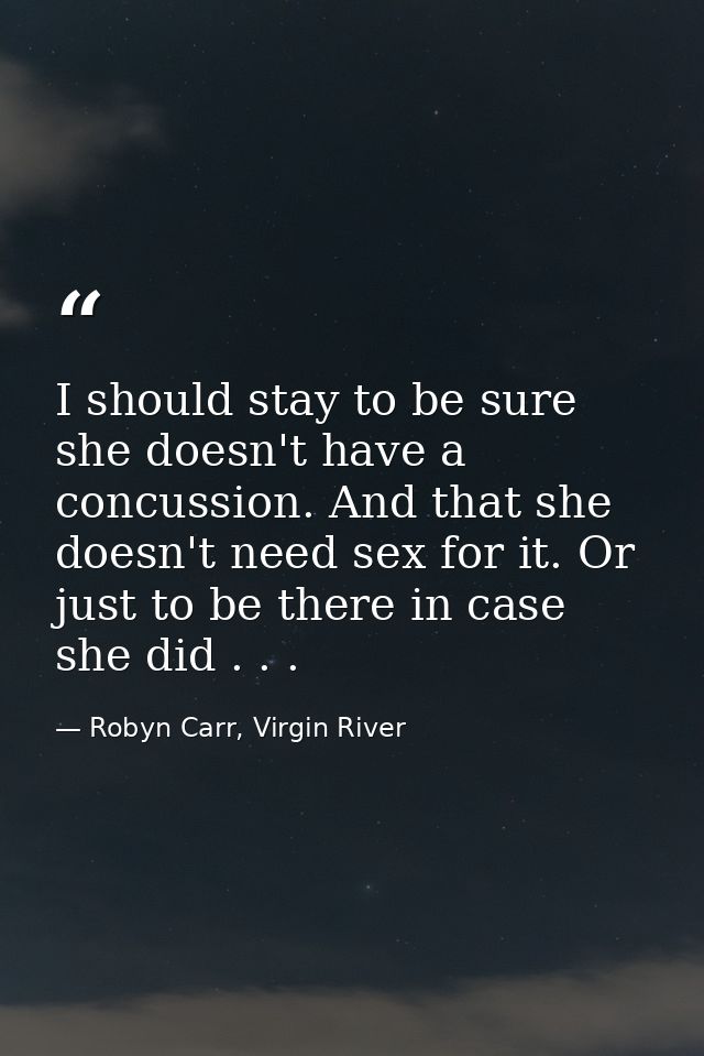 I should stay to be sure she doesn't have a concussion. And that she doesn't need sex for it. Or just to be there in cas — Robyn Carr, Virgin River