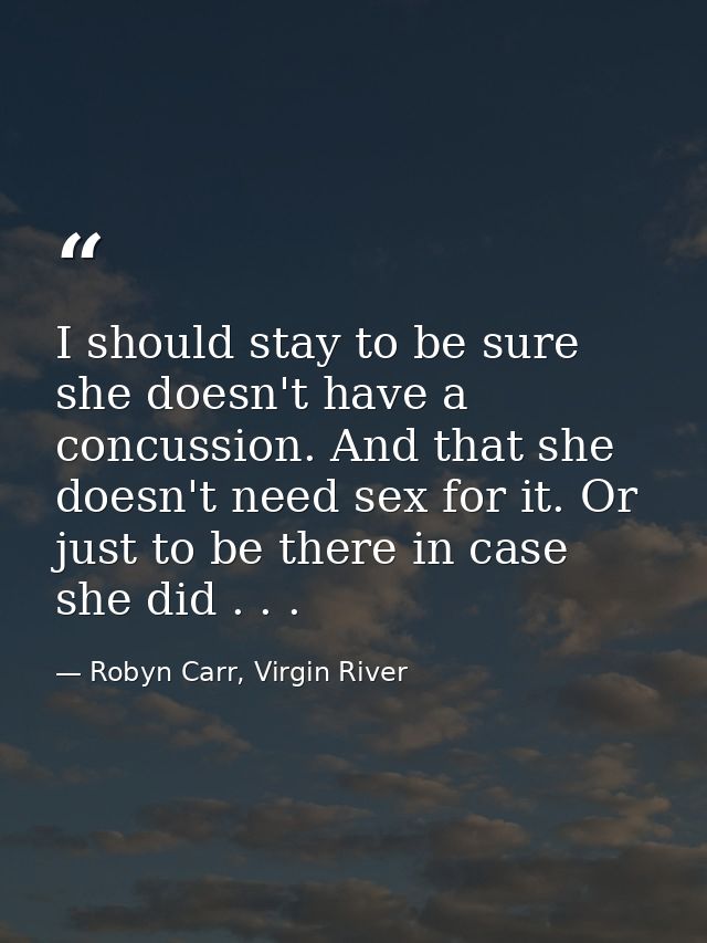 I should stay to be sure she doesn't have a concussion. And that she doesn't need sex for it. Or just to be there in cas — Robyn Carr, Virgin River