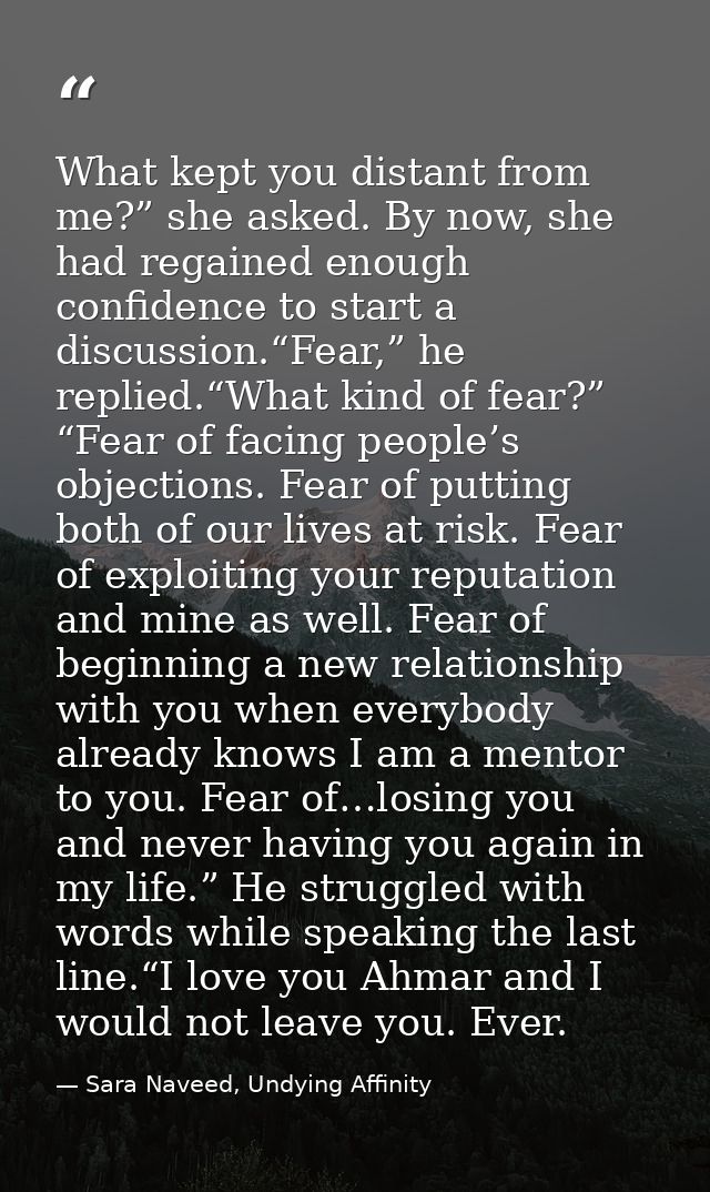 What kept you distant from me?” she asked. By now, she had regained enough confidence to start a discussion.“Fear,” he r — Sara Naveed, Undying Affinity