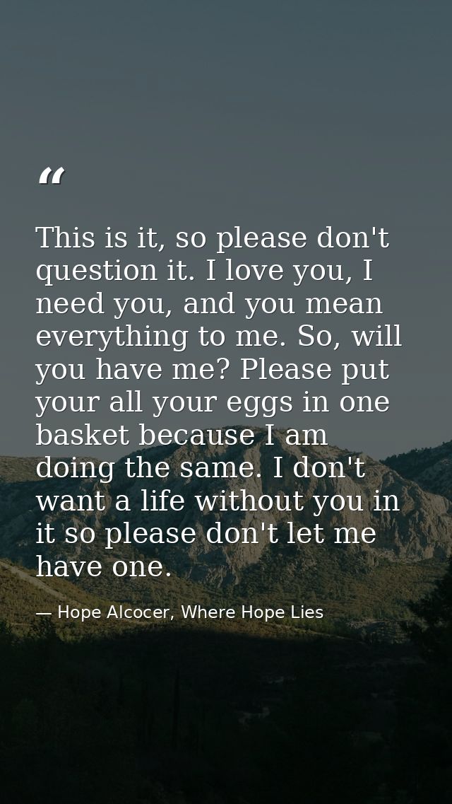 This is it, so please don't question it. I love you, I need you, and you mean everything to me. So, will you have me? Pl — Hope Alcocer, Where Hope Lies