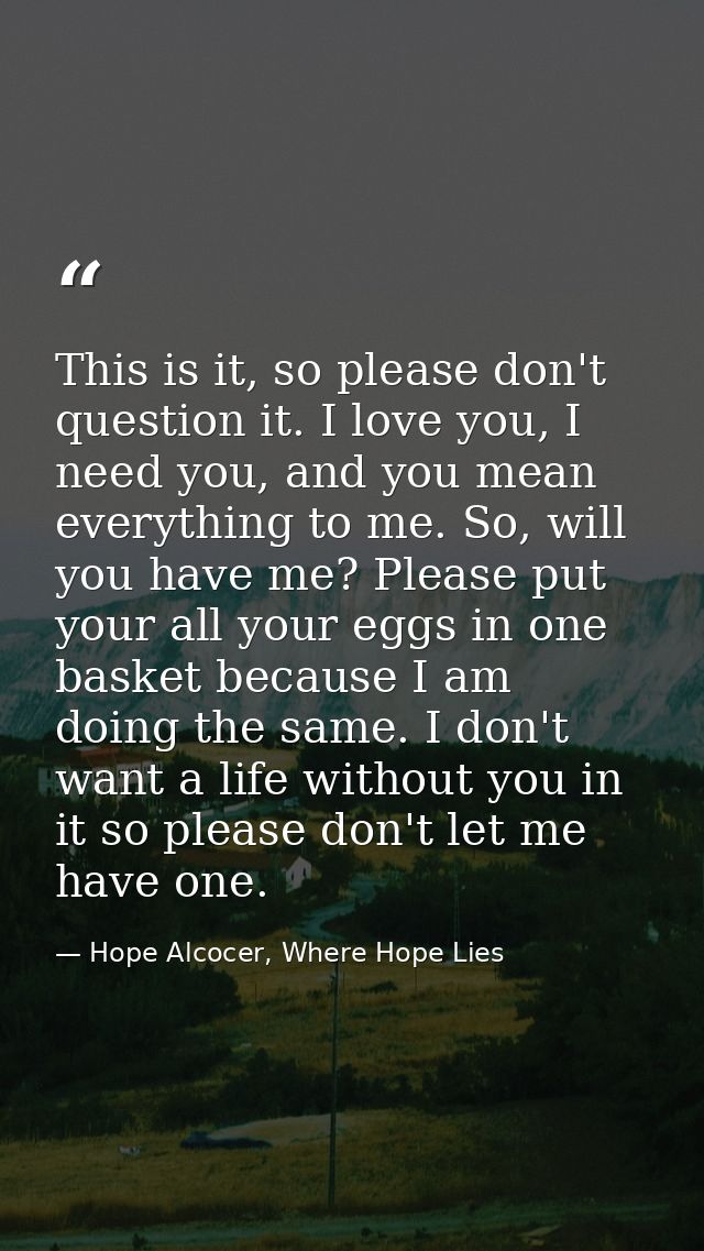 This is it, so please don't question it. I love you, I need you, and you mean everything to me. So, will you have me? Pl — Hope Alcocer, Where Hope Lies