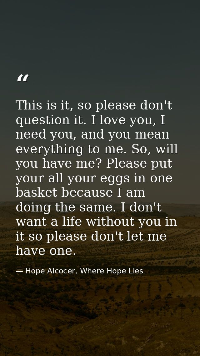 This is it, so please don't question it. I love you, I need you, and you mean everything to me. So, will you have me? Pl — Hope Alcocer, Where Hope Lies