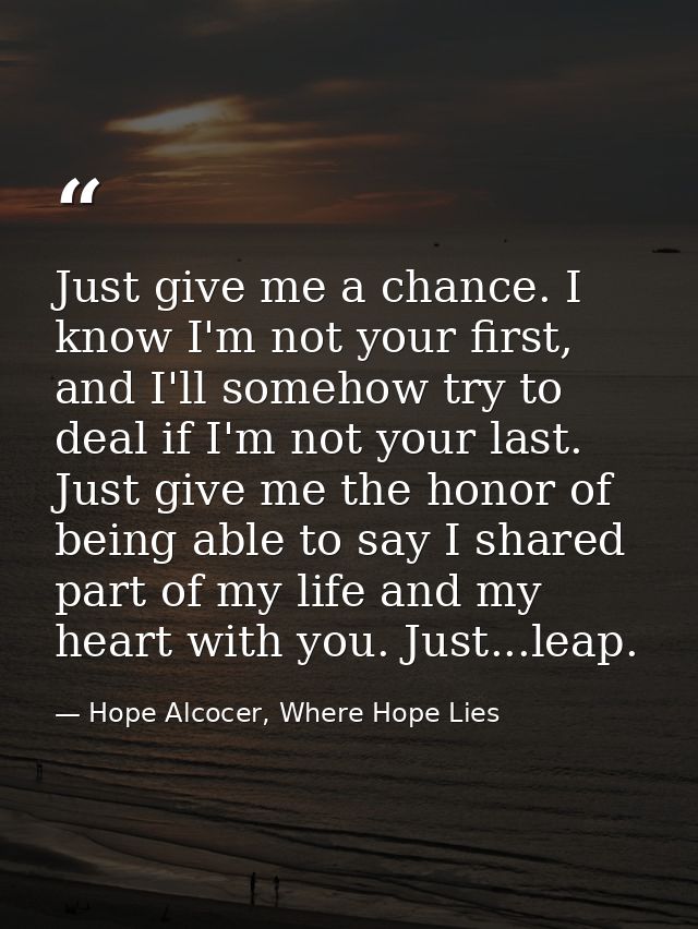 Just give me a chance. I know I'm not your first, and I'll somehow try to deal if I'm not your last. Just give me the ho — Hope Alcocer, Where Hope Lies