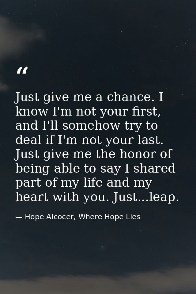 Just give me a chance. I know I'm not your first, and I'll somehow try to deal if I'm not your last. Just give me the ho — Hope Alcocer, Where Hope Lies