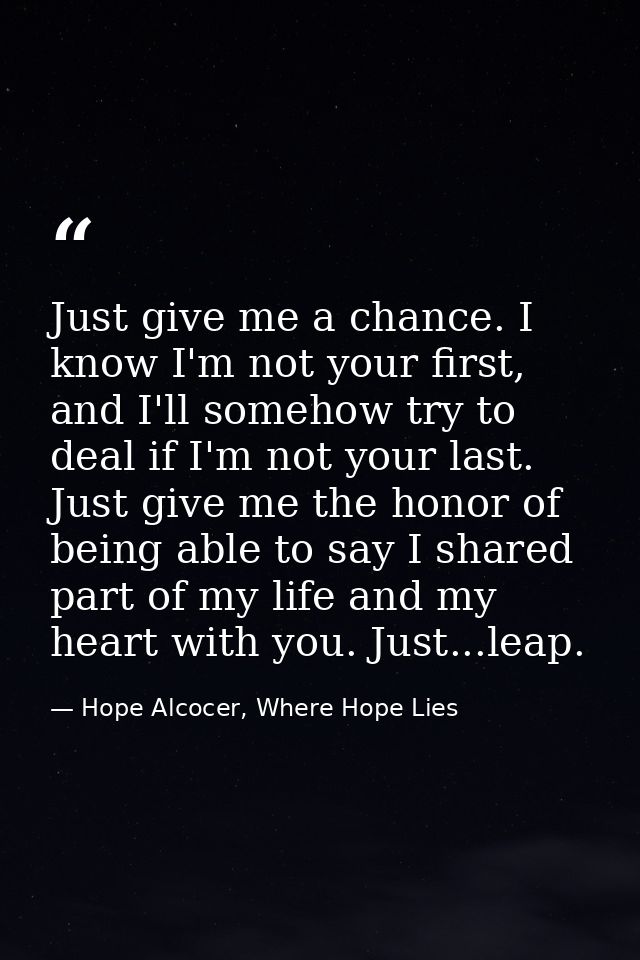 Just give me a chance. I know I'm not your first, and I'll somehow try to deal if I'm not your last. Just give me the ho — Hope Alcocer, Where Hope Lies